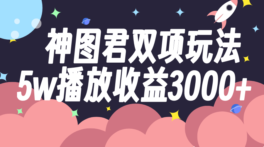 神图君双项玩法5w播放收益3000+-爱赚项目网