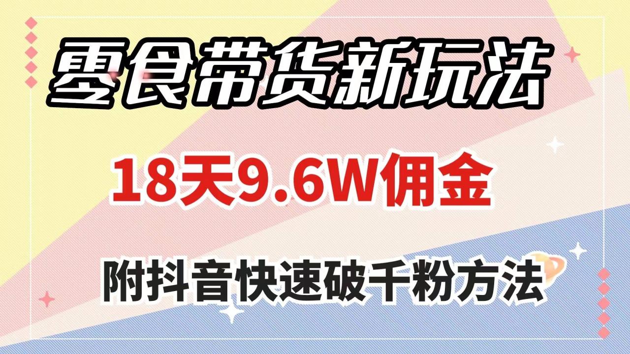 零食带货新玩法，18天9.6w佣金，几分钟一个作品（附快速破千粉方法）-爱赚项目网