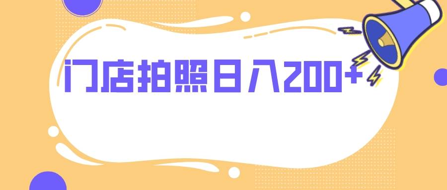 门店拍照 无任何门槛 日入200+-爱赚项目网