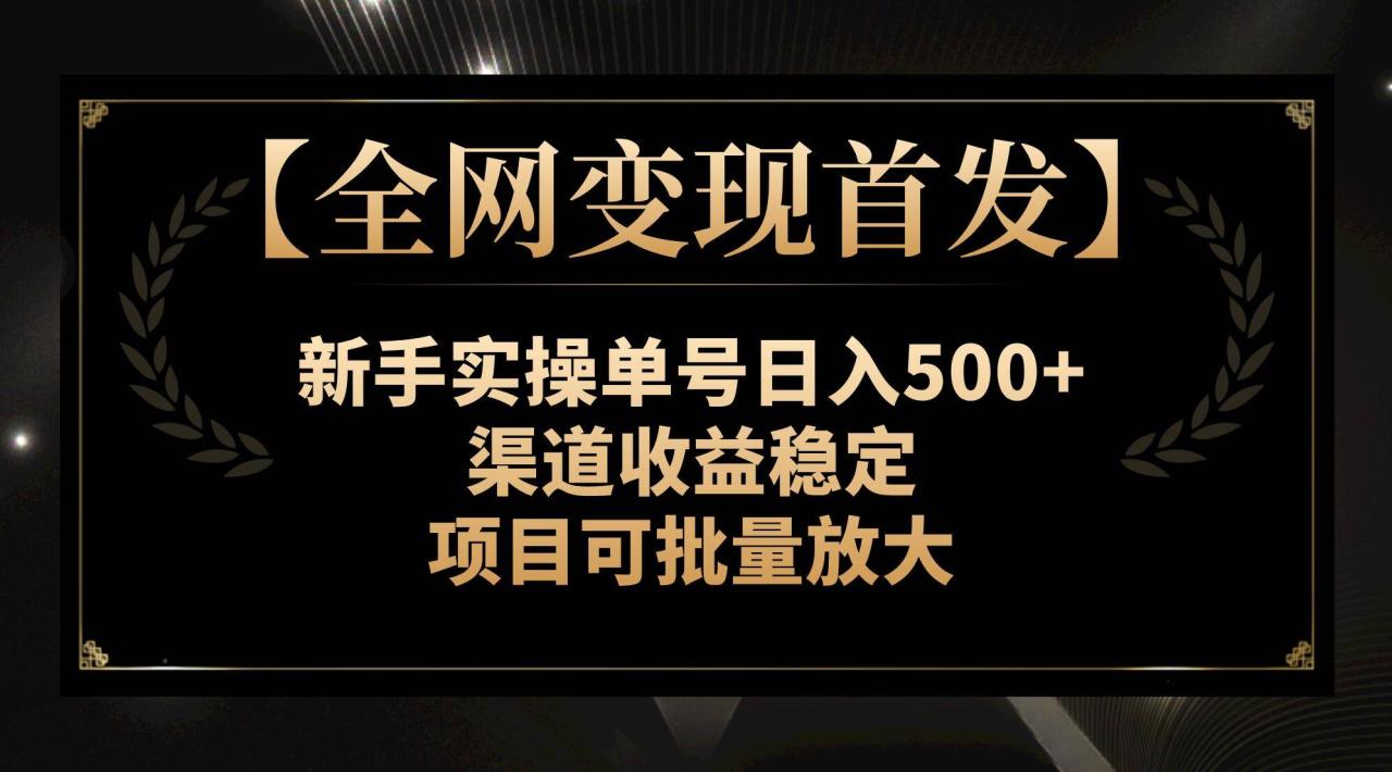 【全网变现首发】新手实操单号日入500+，渠道收益稳定，项目可批量放大-爱赚项目网