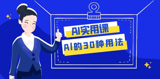 AI·实用课：Al的·30种用法，工作效率提升数倍（31节课）-爱赚项目网