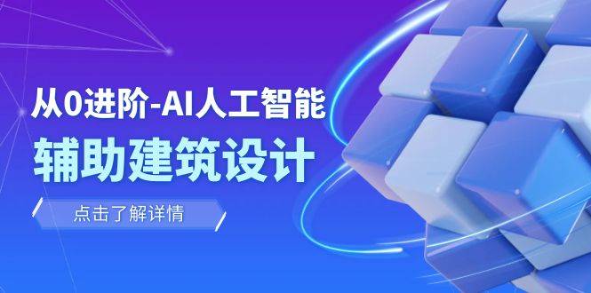 从0进阶：AI·人工智能·辅助建筑设计/室内/景观/规划（22节课）-爱赚项目网