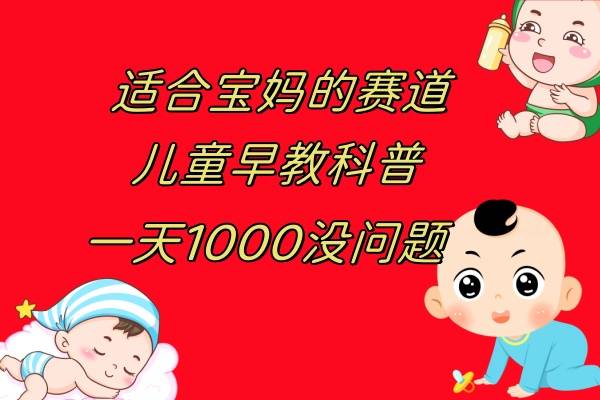 儿童早教科普，一单29.9–49.9，一天1000问题不大-爱赚项目网