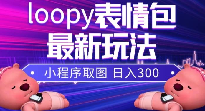 小狸猫loopy表情包小程序取图玩法，最新出的表情包素材-爱赚项目网