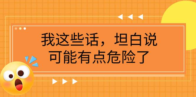 某公众号付费文章《我这些话，坦白说，可能有点危险了》-爱赚项目网