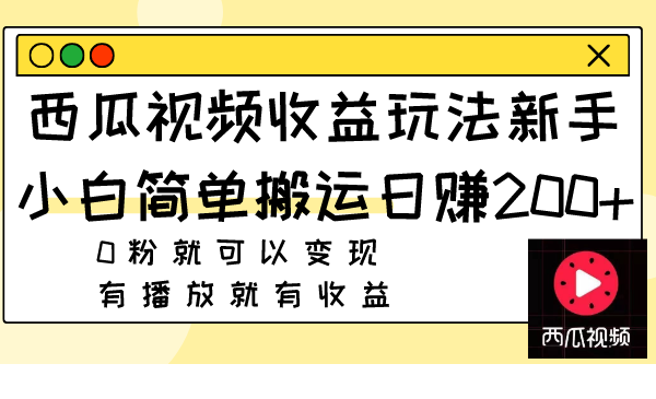 西瓜视频收益玩法，新手小白简单搬运日赚200+0粉就可以变现 有播放就有收益-爱赚项目网