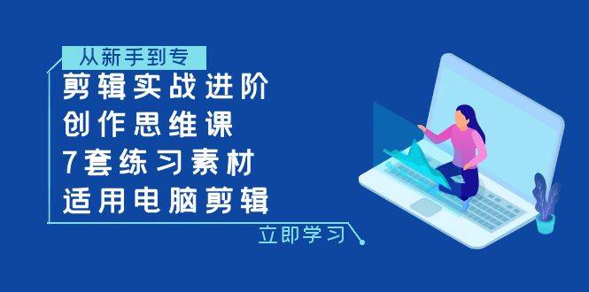 剪辑实战进阶+创作思维课+7套练习素材-适用电脑剪辑-爱赚项目网