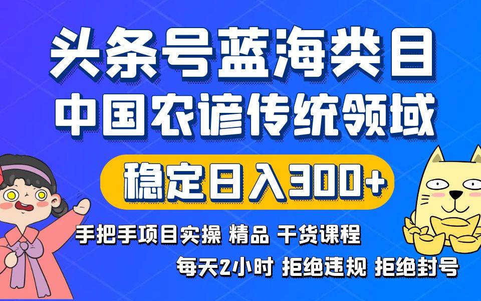 头条号蓝海类目传统和农谚领域实操精品课程拒绝违规封号稳定日入300+-爱赚项目网