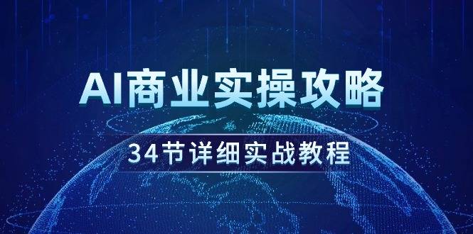 AI商业实操攻略，34节详细实战教程！-爱赚项目网