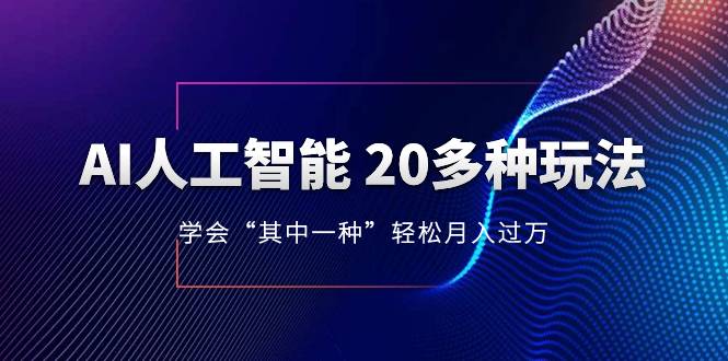 AI人工智能 20多种玩法 学会“其中一种”月入1到10w，持续更新AI最新玩法-爱赚项目网