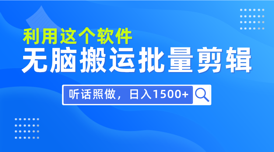 每天30分钟，0基础用软件无脑搬运批量剪辑，只需听话照做日入1500+-爱赚项目网