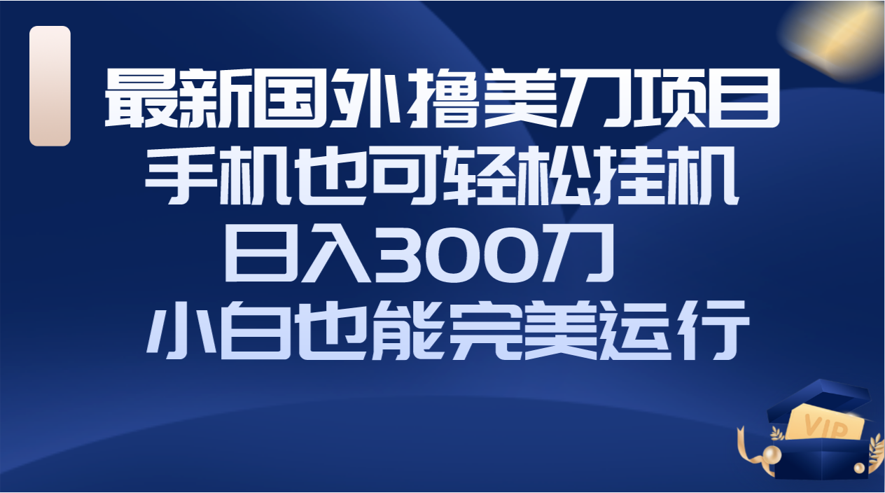 国外撸美刀项目，手机也可操作，轻松挂机操作，日入300刀 小白也能完美运行-爱赚项目网