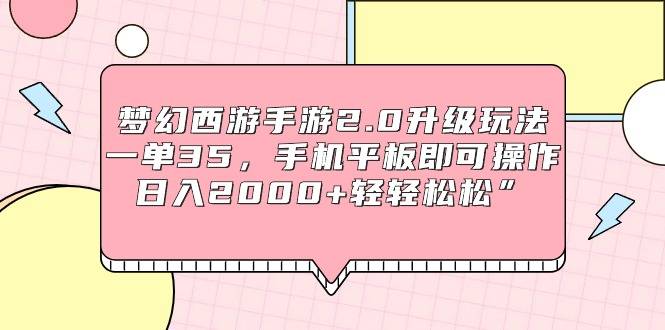 梦幻西游手游2.0升级玩法，一单35，手机平板即可操作，日入2000+轻轻松松”-爱赚项目网