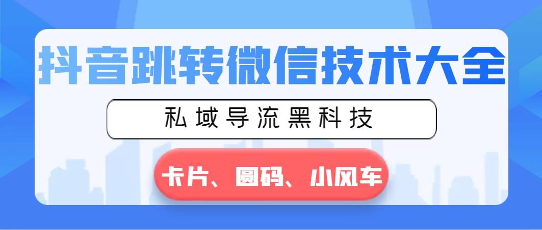 抖音跳转微信技术大全，私域导流黑科技—卡片圆码小风车-爱赚项目网