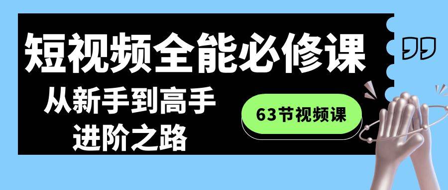 短视频-全能必修课程：从新手到高手进阶之路（63节视频课）-爱赚项目网