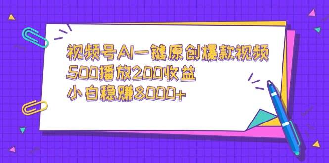 视频号AI一键原创爆款视频，500播放200收益，小白稳赚8000+-爱赚项目网