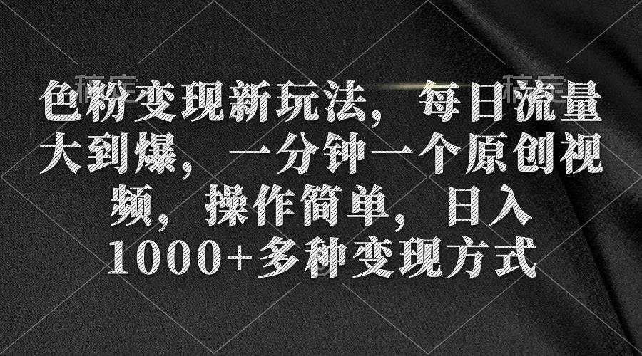 色粉变现新玩法，每日流量大到爆，一分钟一个原创视频，操作简单，日入1…-爱赚项目网