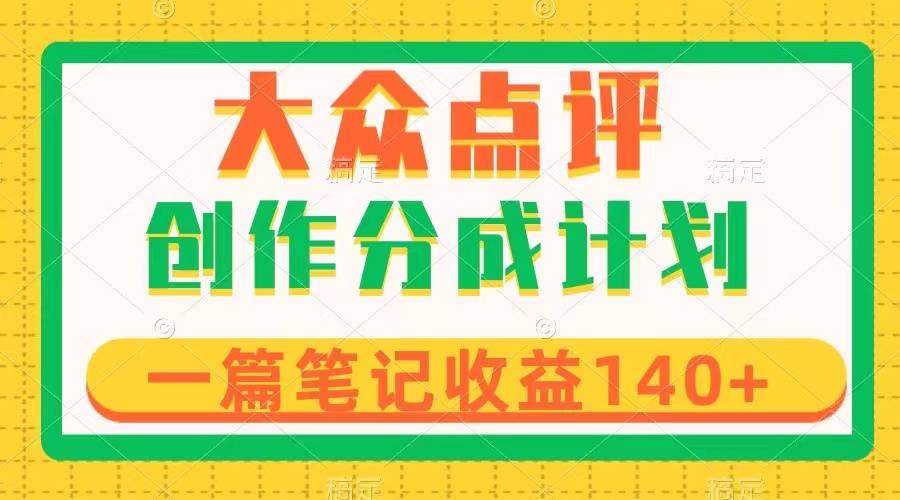 大众点评创作分成，一篇笔记收益140+，新风口第一波，作品制作简单-爱赚项目网