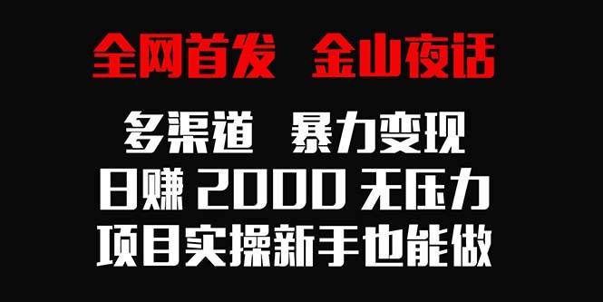 全网首发，金山夜话多渠道暴力变现，日赚2000无压力，项目实操新手也能做-爱赚项目网