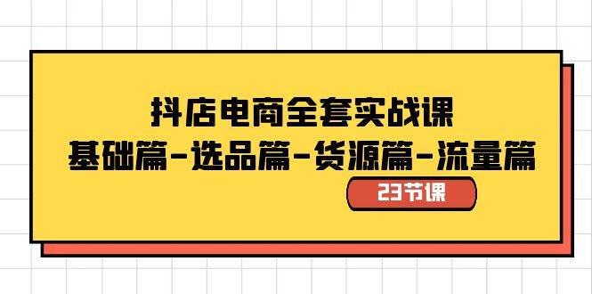 抖店电商全套实战课：基础篇-选品篇-货源篇-流量篇（23节课）-爱赚项目网