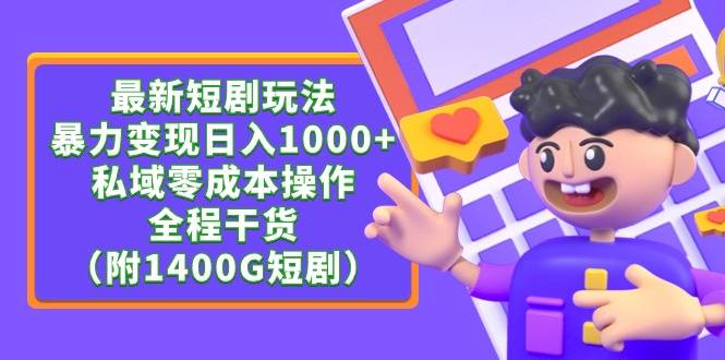 最新短剧玩法，暴力变现日入1000+私域零成本操作，全程干货（附1400G短剧）-爱赚项目网