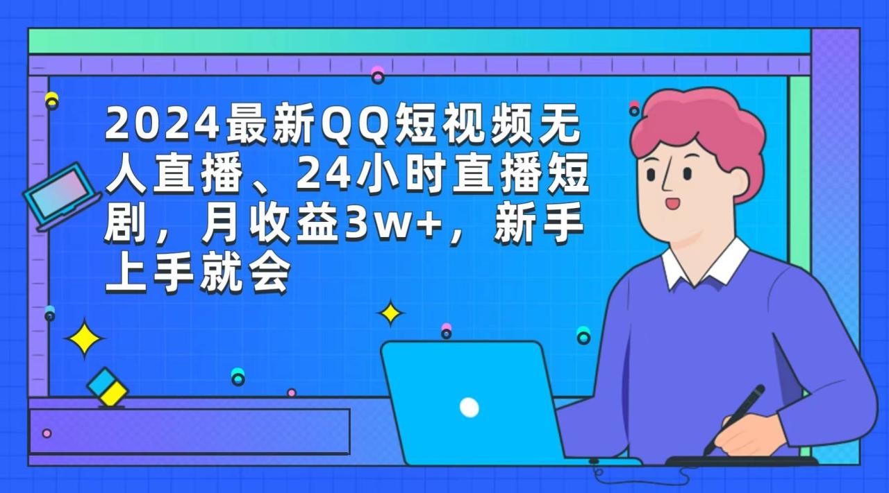 2024最新QQ短视频无人直播、24小时直播短剧，月收益3w+，新手上手就会-爱赚项目网