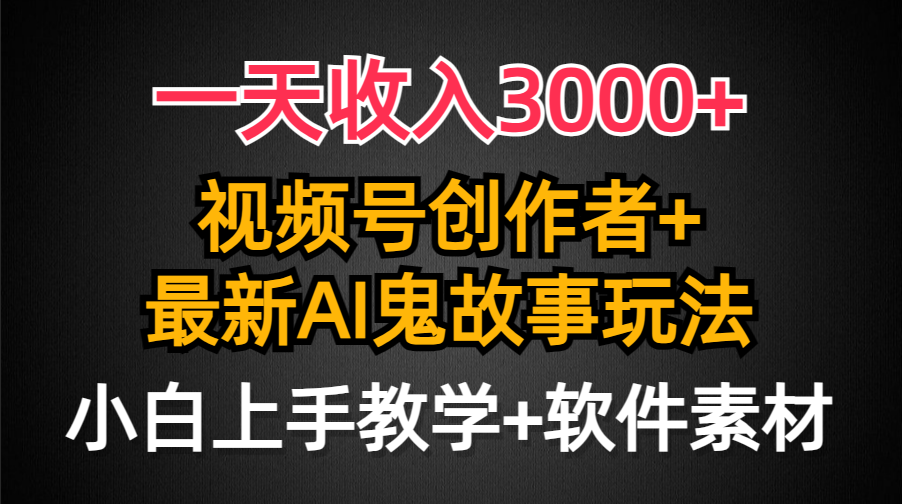 一天收入3000+，视频号创作者AI创作鬼故事玩法，条条爆流量，小白也能轻…-爱赚项目网