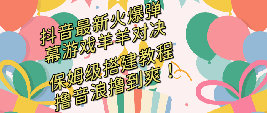 抖音最新火爆弹幕游戏羊羊对决，保姆级搭建开播教程，撸音浪直接撸到爽！-爱赚项目网