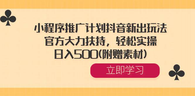 小程序推广计划抖音新出玩法，官方大力扶持，轻松实操，日入500(附赠素材)-爱赚项目网