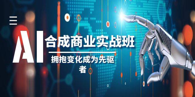 AI-合成商业实操班，拥抱变化成为先驱者（19节课）-爱赚项目网