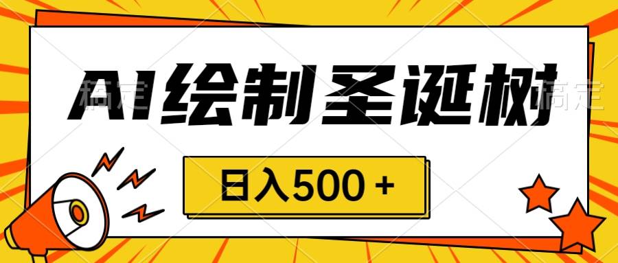 圣诞节风口，卖手绘圣诞树，AI制作 一分钟一个 会截图就能做 小白日入500＋-爱赚项目网