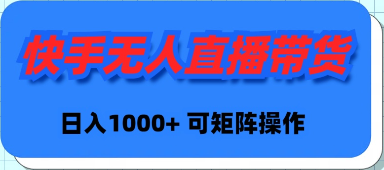 快手无人直播带货，新手日入1000+ 可矩阵操作-爱赚项目网