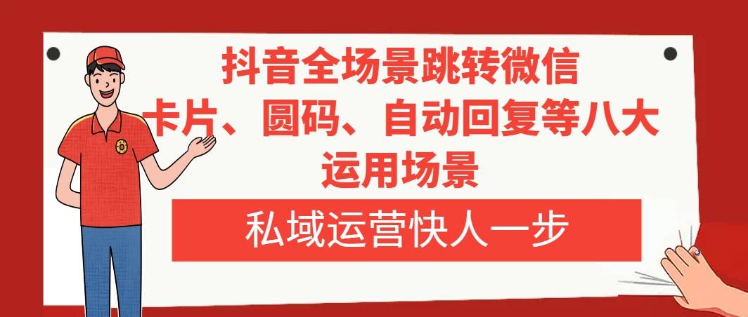 抖音全场景跳转微信，卡片/圆码/自动回复等八大运用场景，私域运营快人一步-爱赚项目网