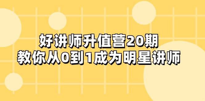 好讲师-升值营-第20期，教你从0到1成为明星讲师-爱赚项目网