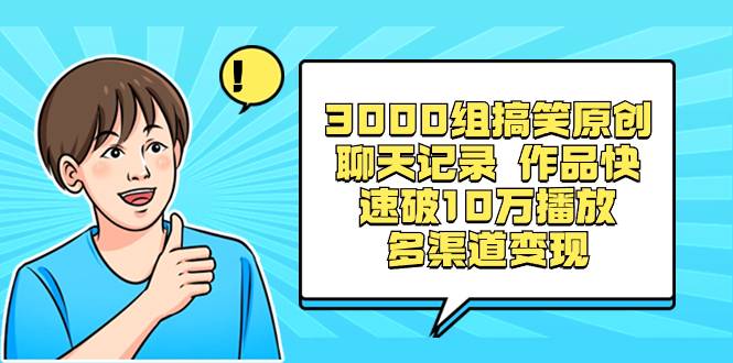 3000组搞笑原创聊天记录 作品快速破10万播放 多渠道变现-爱赚项目网