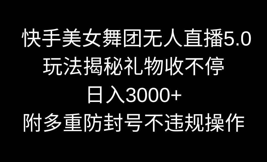 快手美女舞团无人直播5.0玩法揭秘，礼物收不停，日入3000+，内附多重防…-爱赚项目网