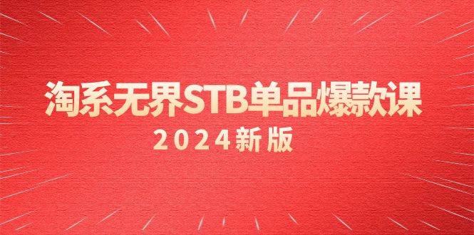 淘系 无界STB单品爆款课（2024）付费带动免费的核心逻辑，万相台无界关…-爱赚项目网