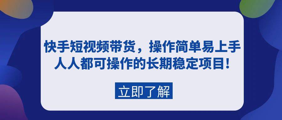 快手短视频带货，操作简单易上手，人人都可操作的长期稳定项目!-爱赚项目网