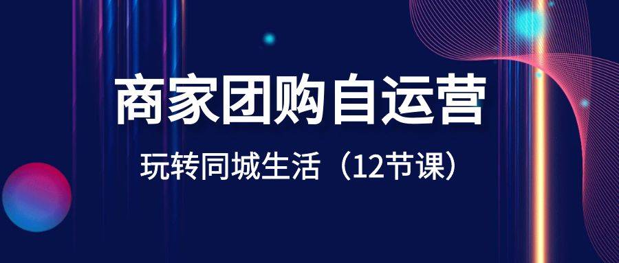 商家团购自运营-玩转同城生活（12节课）-爱赚项目网