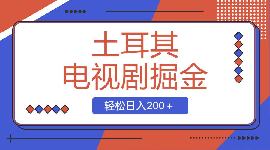 土耳其电视剧掘金项目，操作简单，轻松日入200＋-爱赚项目网