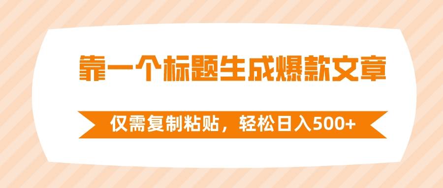 靠一个标题生成爆款文章，仅需复制粘贴，轻松日入500+-爱赚项目网