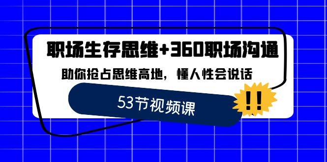 职场 生存思维+360职场沟通，助你抢占思维高地，懂人性会说话-爱赚项目网