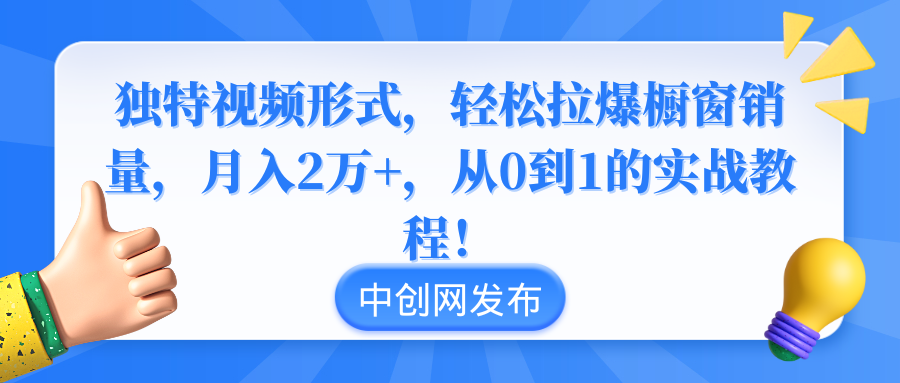 独特视频形式，轻松拉爆橱窗销量，月入2万+，从0到1的实战教程！-爱赚项目网