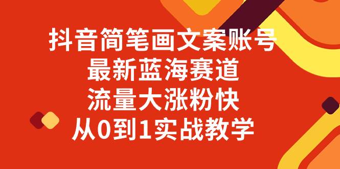 抖音简笔画文案账号，最新蓝海赛道，流量大涨粉快，从0到1实战教学-爱赚项目网