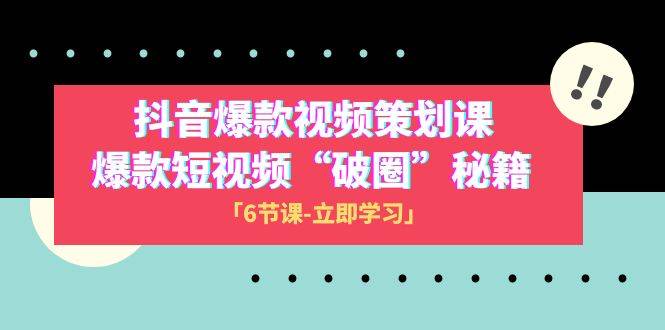 2023抖音爆款视频-策划课，爆款短视频“破 圈”秘籍（6节课）-爱赚项目网