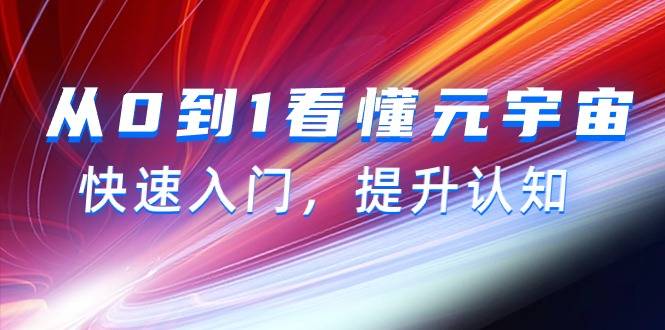 从0到1看懂-元宇宙，快速入门，提升认知（15节视频课）-爱赚项目网