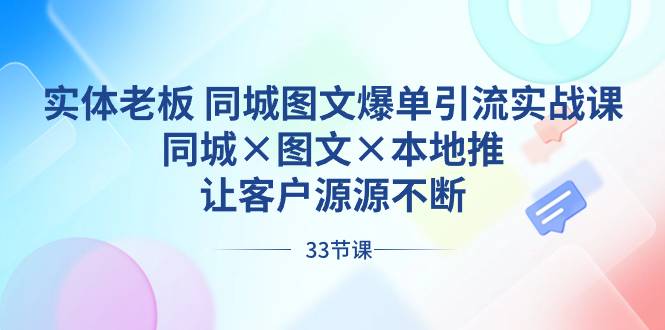 实体老板 同城图文爆单引流实战课，同城×图文×本地推，让客户源源不断-爱赚项目网