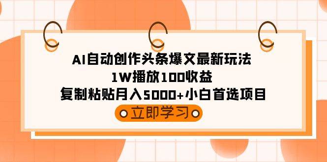 AI自动创作头条爆文最新玩法 1W播放100收益 复制粘贴月入5000+小白首选项目-爱赚项目网