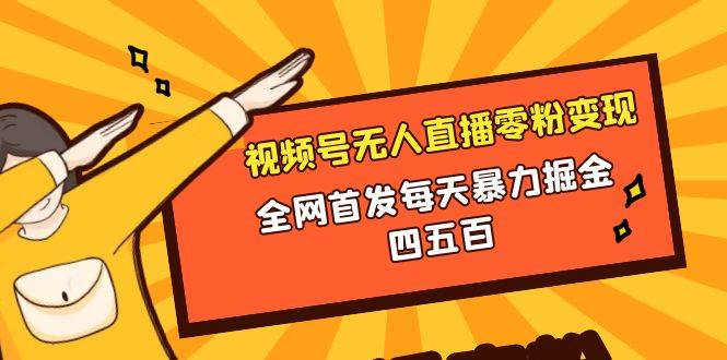 微信视频号无人直播零粉变现，全网首发每天暴力掘金四五百-爱赚项目网