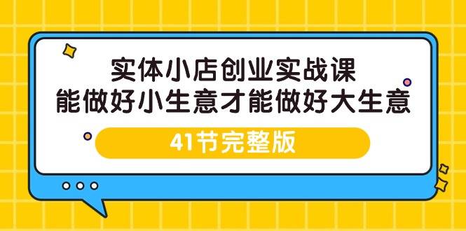 实体小店创业实战课，能做好小生意才能做好大生意-41节完整版-爱赚项目网